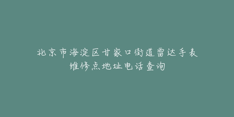 北京市海淀区甘家口街道雷达手表维修点地址电话查询-名表号 北京市海淀区甘家口街道雷达手表维修点地址电话查询