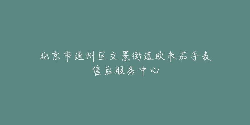 北京市通州区文景街道欧米茄手表售后服务中心-名表号 北京市通州区文景街道欧米茄手表售后服务中心