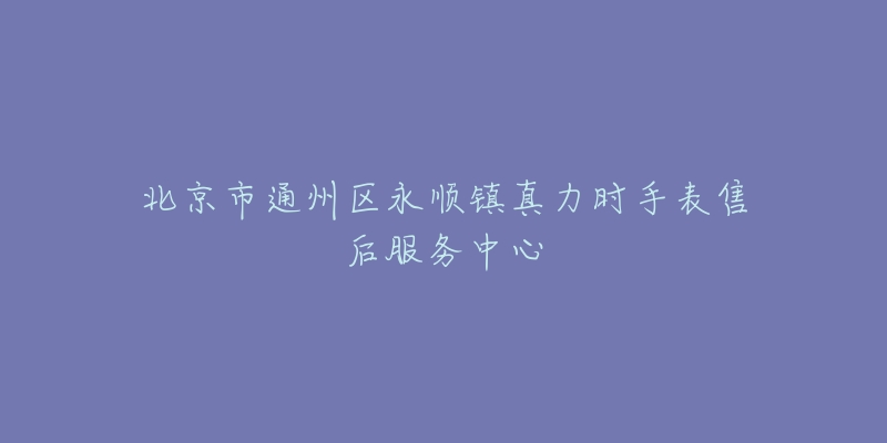北京市通州区永顺镇真力时手表售后服务中心