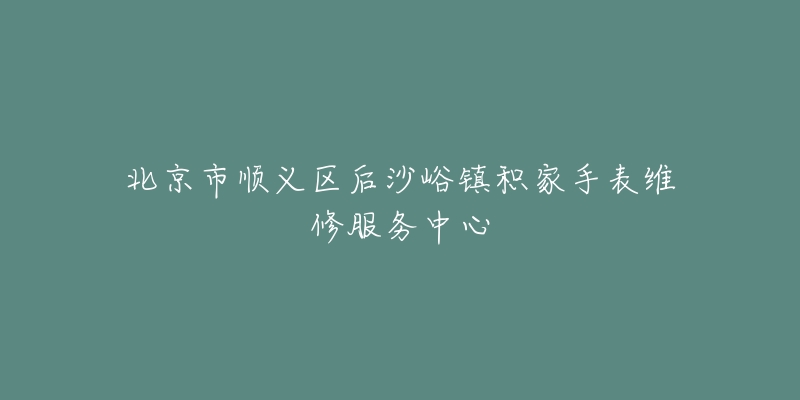 北京市顺义区后沙峪镇积家手表维修服务中心