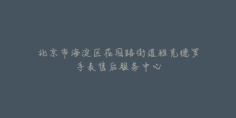 北京市海淀区花园路街道雅克德罗手表售后服务中心-名表号 北京市海淀区花园路街道雅克德罗手表售后服务中心