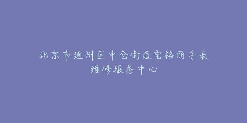 北京市通州区中仓街道宝格丽手表维修服务中心