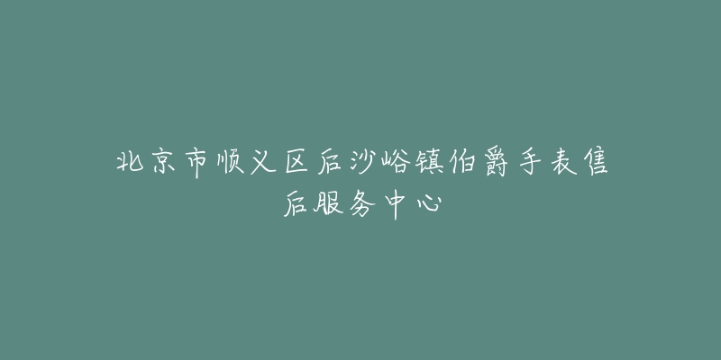 北京市顺义区后沙峪镇伯爵手表售后服务中心-名表号 北京市顺义区后沙峪镇伯爵手表售后服务中心