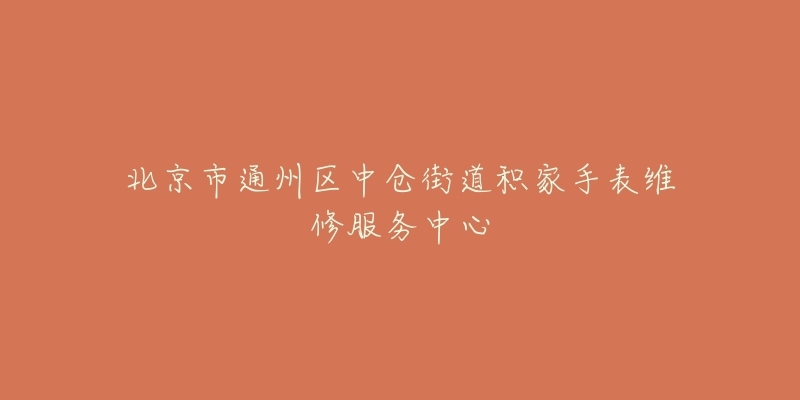 北京市通州区中仓街道积家手表维修服务中心-名表号 北京市通州区中仓街道积家手表维修服务中心