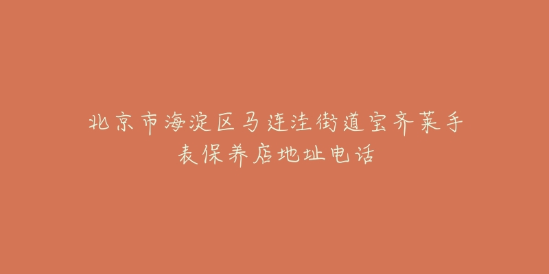 北京市海淀区马连洼街道宝齐莱手表保养店地址电话-名表号 北京市海淀区马连洼街道宝齐莱手表保养店地址电话