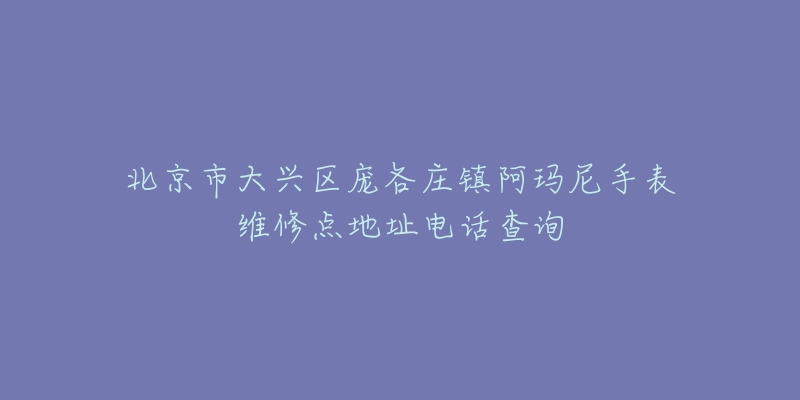 北京市大兴区庞各庄镇阿玛尼手表维修点地址电话查询-名表号 北京市大兴区庞各庄镇阿玛尼手表维修点地址电话查询