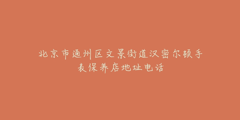 北京市通州区文景街道汉密尔顿手表保养店地址电话