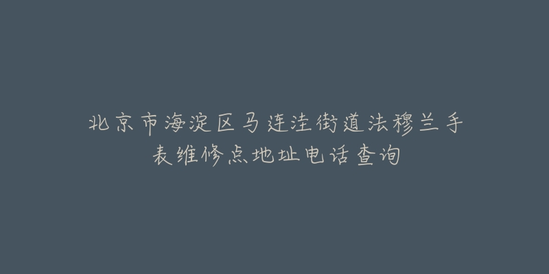 北京市海淀区马连洼街道法穆兰手表维修点地址电话查询-名表号 北京市海淀区马连洼街道法穆兰手表维修点地址电话查询