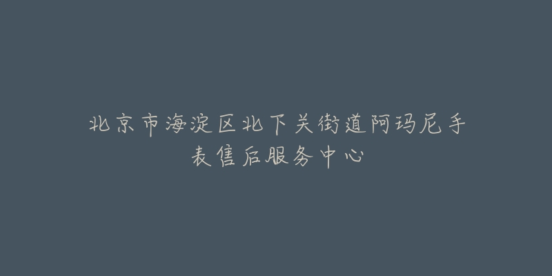 北京市海淀区北下关街道阿玛尼手表售后服务中心-名表号 北京市海淀区北下关街道阿玛尼手表售后服务中心