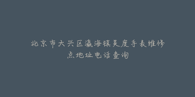 北京市大兴区瀛海镇美度手表维修点地址电话查询-名表号 北京市大兴区瀛海镇美度手表维修点地址电话查询