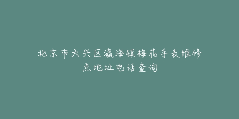 北京市大兴区瀛海镇梅花手表维修点地址电话查询-名表号 北京市大兴区瀛海镇梅花手表维修点地址电话查询