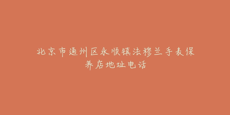 北京市通州区永顺镇法穆兰手表保养店地址电话