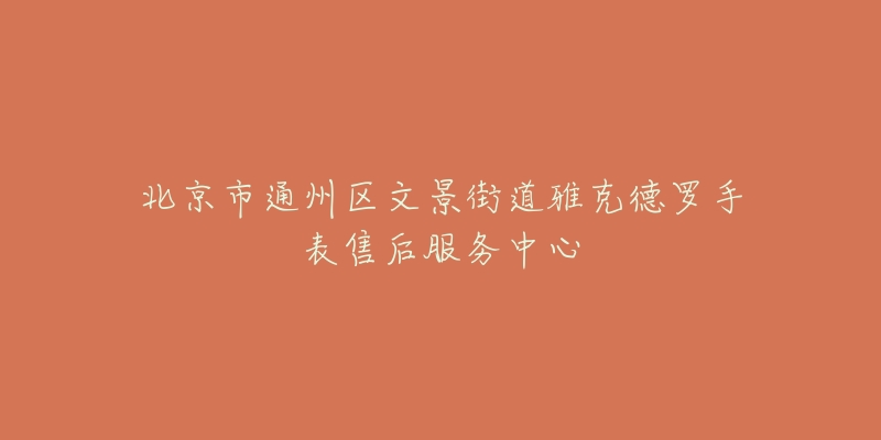 北京市通州区文景街道雅克德罗手表售后服务中心-名表号 北京市通州区文景街道雅克德罗手表售后服务中心