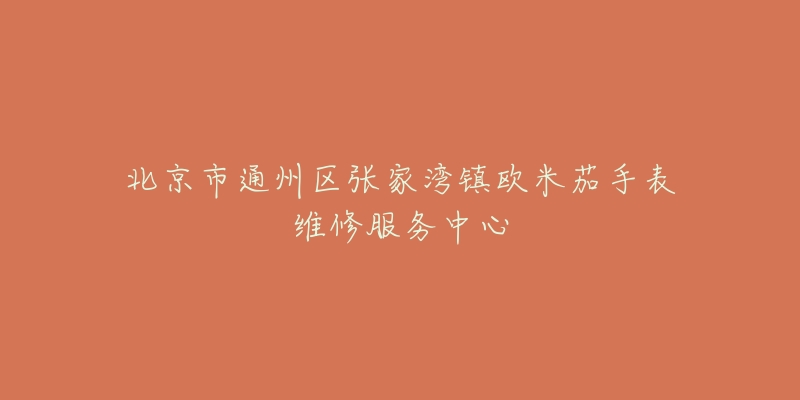 北京市通州区张家湾镇欧米茄手表维修服务中心-名表号 北京市通州区张家湾镇欧米茄手表维修服务中心
