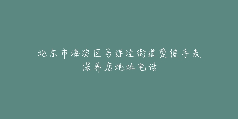 北京市海淀区马连洼街道爱彼手表保养店地址电话-名表号 北京市海淀区马连洼街道爱彼手表保养店地址电话
