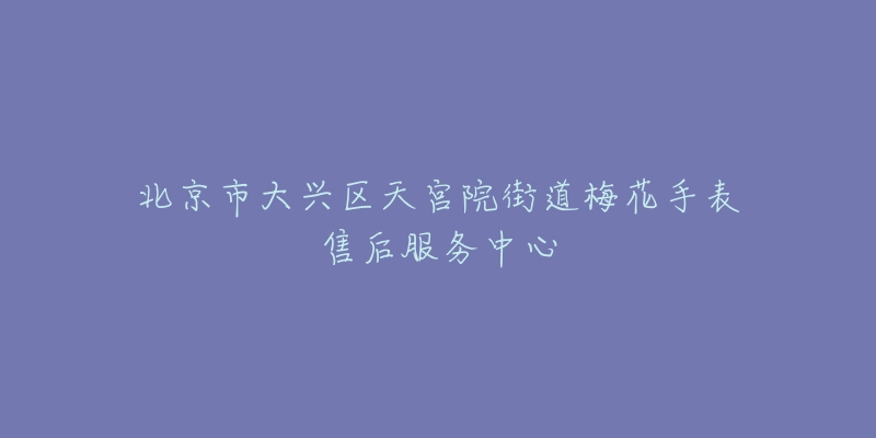 北京市大兴区天宫院街道梅花手表售后服务中心-名表号 北京市大兴区天宫院街道梅花手表售后服务中心