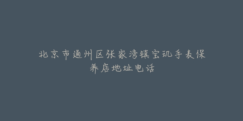 北京市通州区张家湾镇宝玑手表保养店地址电话