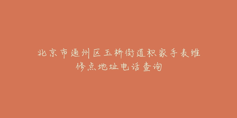 北京市通州区玉桥街道积家手表维修点地址电话查询-名表号 北京市通州区玉桥街道积家手表维修点地址电话查询