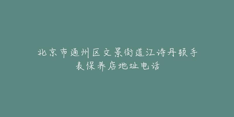 北京市通州区文景街道江诗丹顿手表保养店地址电话-名表号 北京市通州区文景街道江诗丹顿手表保养店地址电话