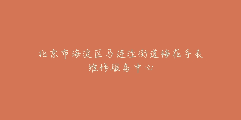 北京市海淀区马连洼街道梅花手表维修服务中心-名表号 北京市海淀区马连洼街道梅花手表维修服务中心
