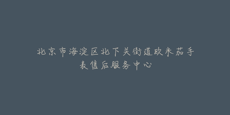 北京市海淀区北下关街道欧米茄手表售后服务中心-名表号 北京市海淀区北下关街道欧米茄手表售后服务中心