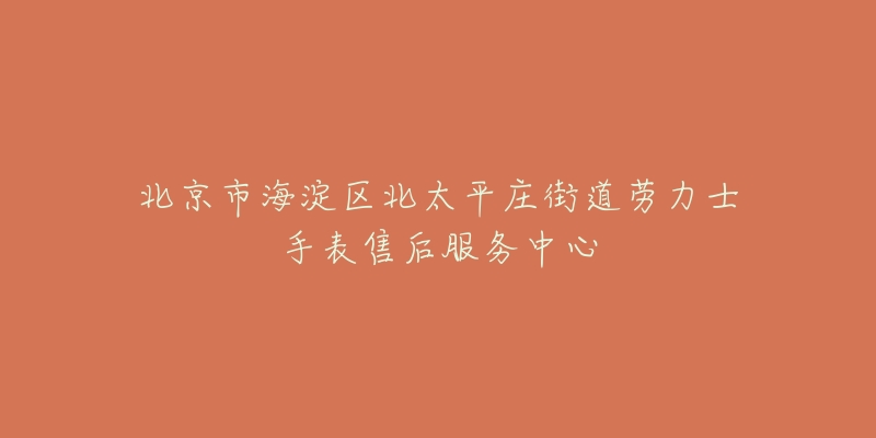 北京市海淀区北太平庄街道劳力士手表售后服务中心-名表号 北京市海淀区北太平庄街道劳力士手表售后服务中心