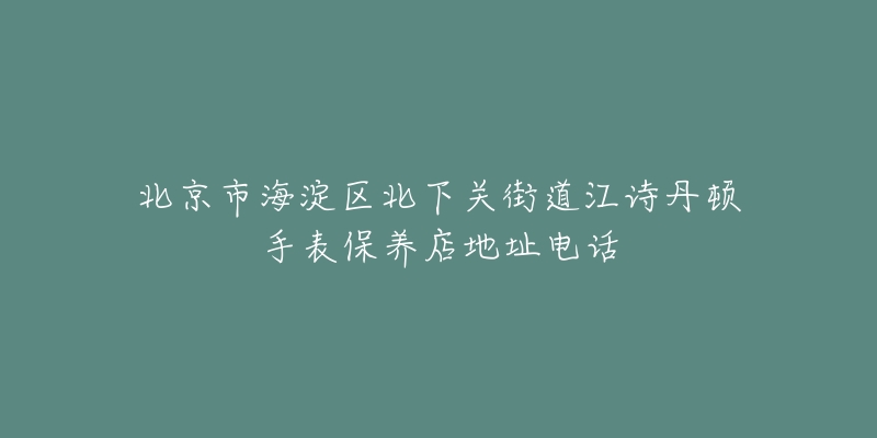 北京市海淀区北下关街道江诗丹顿手表保养店地址电话-名表号 北京市海淀区北下关街道江诗丹顿手表保养店地址电话