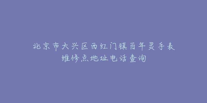 北京市大兴区西红门镇百年灵手表维修点地址电话查询-名表号 北京市大兴区西红门镇百年灵手表维修点地址电话查询