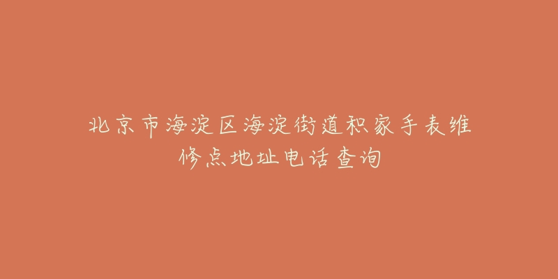 北京市海淀区海淀街道积家手表维修点地址电话查询-名表号 北京市海淀区海淀街道积家手表维修点地址电话查询