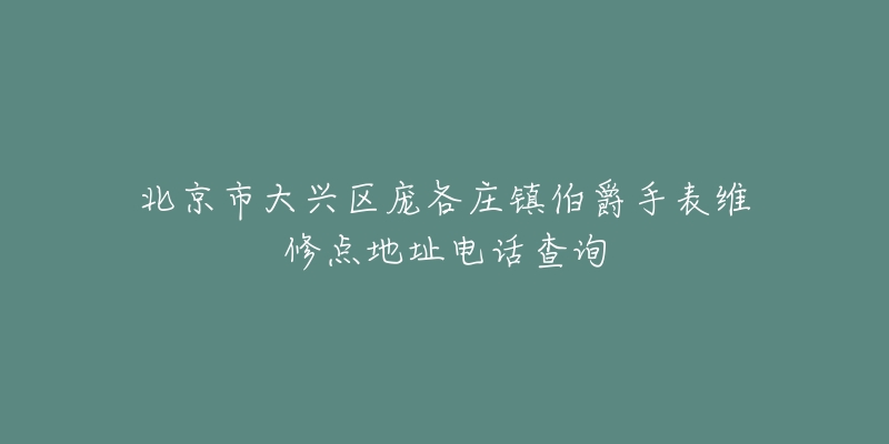 北京市大兴区庞各庄镇伯爵手表维修点地址电话查询-名表号 北京市大兴区庞各庄镇伯爵手表维修点地址电话查询