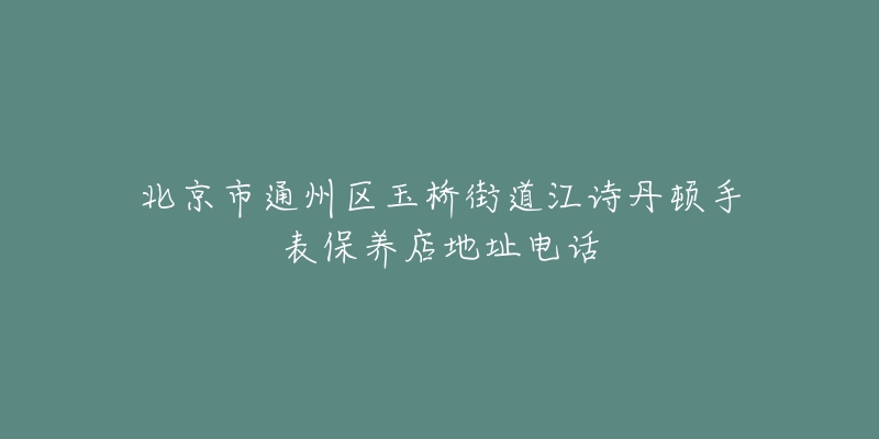 北京市通州区玉桥街道江诗丹顿手表保养店地址电话-名表号 北京市通州区玉桥街道江诗丹顿手表保养店地址电话