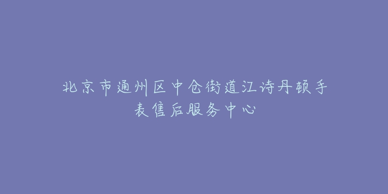 北京市通州区中仓街道江诗丹顿手表售后服务中心-名表号 北京市通州区中仓街道江诗丹顿手表售后服务中心