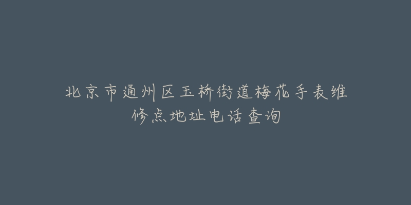 北京市通州区玉桥街道梅花手表维修点地址电话查询-名表号 北京市通州区玉桥街道梅花手表维修点地址电话查询