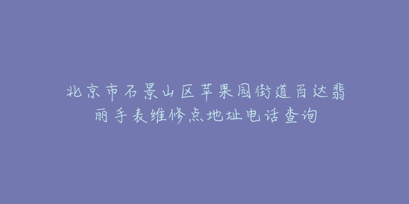 北京市石景山区苹果园街道百达翡丽手表维修点地址电话查询-名表号 北京市石景山区苹果园街道百达翡丽手表维修点地址电话查询