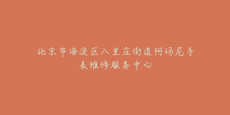 北京市海淀区八里庄街道阿玛尼手表维修服务中心-名表号 北京市海淀区八里庄街道阿玛尼手表维修服务中心
