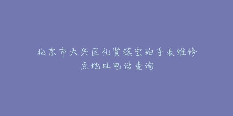 北京市大兴区礼贤镇宝珀手表维修点地址电话查询-名表号 北京市大兴区礼贤镇宝珀手表维修点地址电话查询