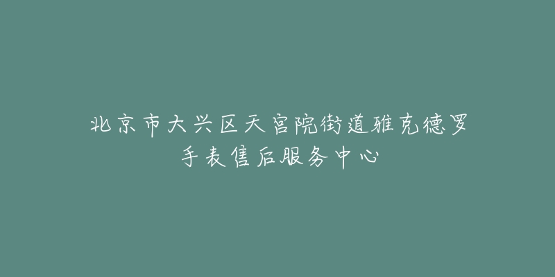 北京市大兴区天宫院街道雅克德罗手表售后服务中心-名表号 北京市大兴区天宫院街道雅克德罗手表售后服务中心