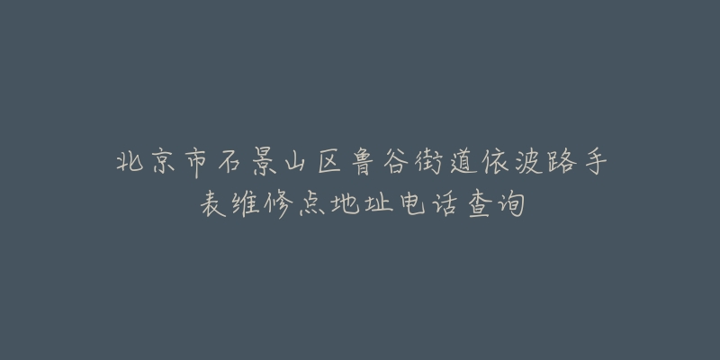 北京市石景山区鲁谷街道依波路手表维修点地址电话查询-名表号 北京市石景山区鲁谷街道依波路手表维修点地址电话查询