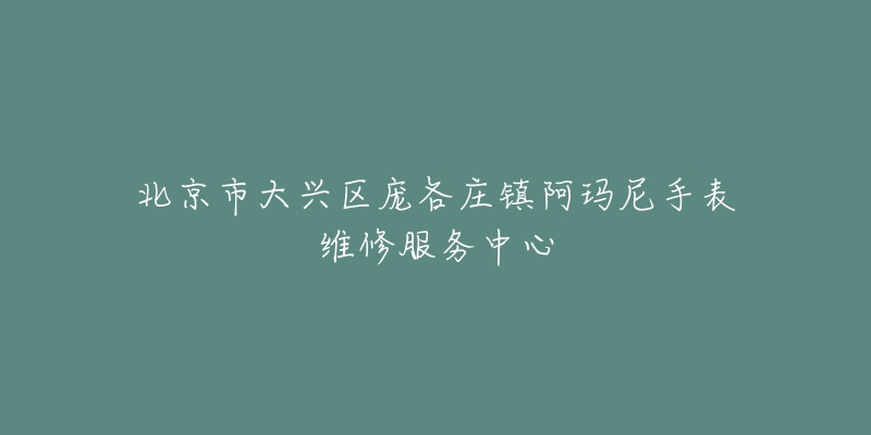 北京市大兴区庞各庄镇阿玛尼手表维修服务中心-名表号 北京市大兴区庞各庄镇阿玛尼手表维修服务中心