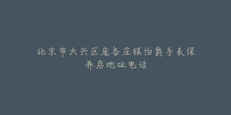 北京市大兴区庞各庄镇伯爵手表保养店地址电话-名表号 北京市大兴区庞各庄镇伯爵手表保养店地址电话