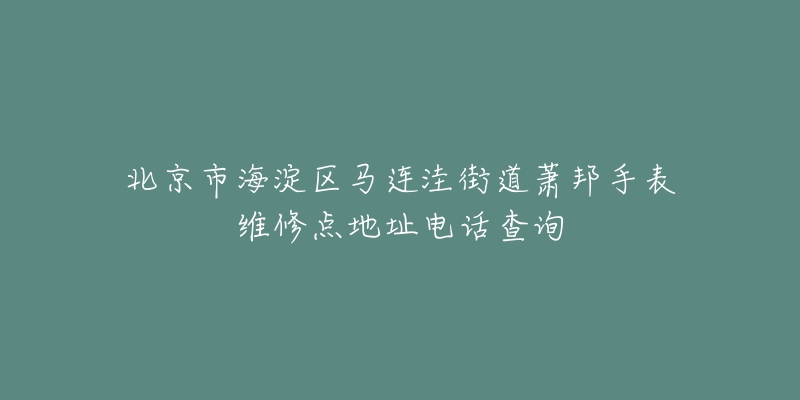 北京市海淀区马连洼街道萧邦手表维修点地址电话查询-名表号 北京市海淀区马连洼街道萧邦手表维修点地址电话查询
