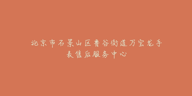 北京市石景山区鲁谷街道万宝龙手表售后服务中心-名表号 北京市石景山区鲁谷街道万宝龙手表售后服务中心