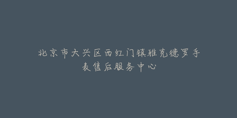 北京市大兴区西红门镇雅克德罗手表售后服务中心-名表号 北京市大兴区西红门镇雅克德罗手表售后服务中心