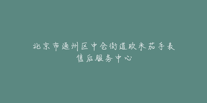 北京市通州区中仓街道欧米茄手表售后服务中心-名表号 北京市通州区中仓街道欧米茄手表售后服务中心