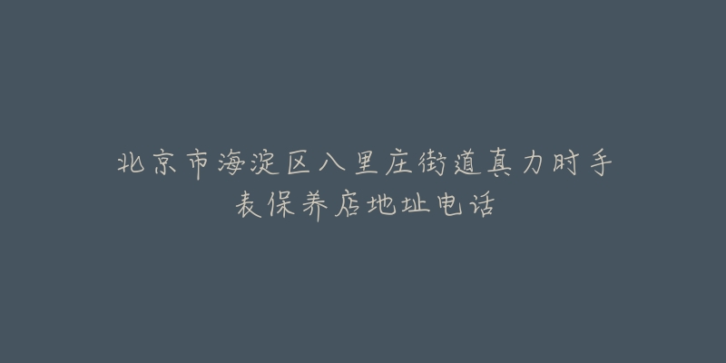 北京市海淀区八里庄街道真力时手表保养店地址电话-名表号 北京市海淀区八里庄街道真力时手表保养店地址电话