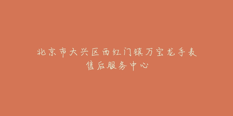 北京市大兴区西红门镇万宝龙手表售后服务中心-名表号 北京市大兴区西红门镇万宝龙手表售后服务中心