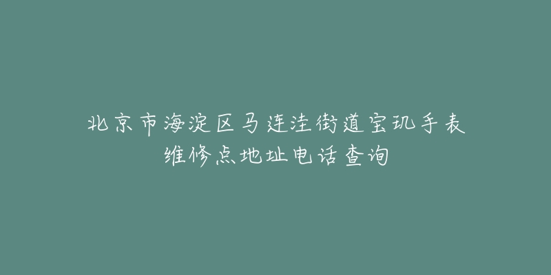 北京市海淀区马连洼街道宝玑手表维修点地址电话查询-名表号 北京市海淀区马连洼街道宝玑手表维修点地址电话查询