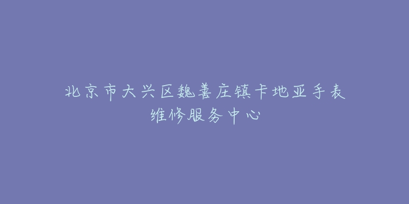 北京市大兴区魏善庄镇卡地亚手表维修服务中心-名表号 北京市大兴区魏善庄镇卡地亚手表维修服务中心
