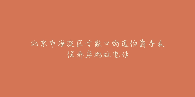 北京市海淀区甘家口街道伯爵手表保养店地址电话-名表号 北京市海淀区甘家口街道伯爵手表保养店地址电话