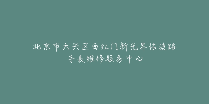 北京市大兴区西红门新光界依波路手表维修服务中心